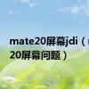 mate20屏幕jdi（mate20屏幕问题）