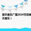 楚天音乐广播2024节目单表（楚天音乐）