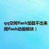 qq空间flash加载不出来（qq空间flash动画模块）