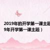 2019年的开学第一课主题（2019年开学第一课主题）