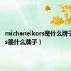 michanelkors是什么牌子（kors是什么牌子）