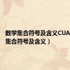 数学集合符号及含义CUA（数学集合符号及含义）