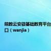 皖教云安徽基础教育平台登录入口（wanjia）