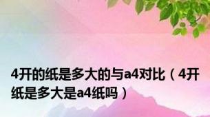 4开的纸是多大的与a4对比（4开纸是多大是a4纸吗）