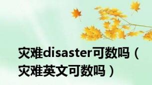 灾难disaster可数吗（灾难英文可数吗）