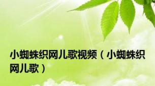 小蜘蛛织网儿歌视频（小蜘蛛织网儿歌）