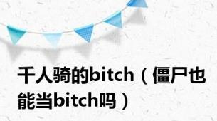 千人骑的bitch（僵尸也能当bitch吗）