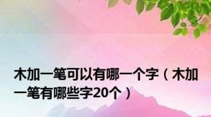 木加一笔可以有哪一个字（木加一笔有哪些字20个）