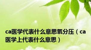 ca医学代表什么意思氧分压（ca医学上代表什么意思）