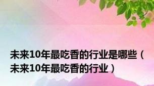 未来10年最吃香的行业是哪些（未来10年最吃香的行业）