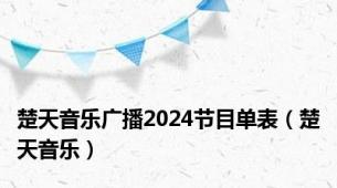 楚天音乐广播2024节目单表（楚天音乐）