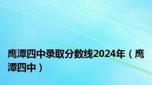 鹰潭四中录取分数线2024年（鹰潭四中）