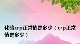 化验crp正常值是多少（crp正常值是多少）