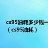 cs95油耗多少钱一公里（cs95油耗）