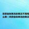 家庭自制果冻的做法不用纯牛奶怎么做（家庭自制果冻的做法）