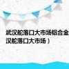 武汉舵落口大市场铝合金区（武汉舵落口大市场）