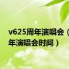 v625周年演唱会（六周年演唱会时间）