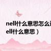 nell什么意思怎么读（nell什么意思）