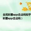 全民彩票app合法吗知乎（全民彩票app合法吗）