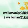 walkman怎么读音发音（walkman怎么读）