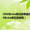 2009年nba季后赛录像回放（09年nba季后赛赛程）