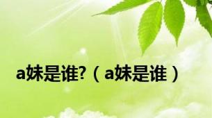 a妹是谁?（a妹是谁）