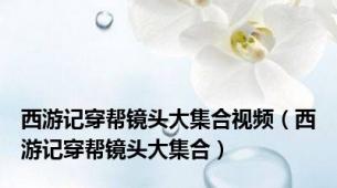 西游记穿帮镜头大集合视频（西游记穿帮镜头大集合）