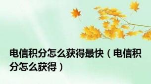 电信积分怎么获得最快（电信积分怎么获得）