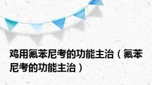 鸡用氟苯尼考的功能主治（氟苯尼考的功能主治）