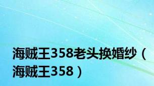 海贼王358老头换婚纱（海贼王358）