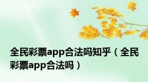 全民彩票app合法吗知乎（全民彩票app合法吗）