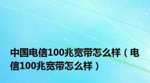 中国电信100兆宽带怎么样（电信100兆宽带怎么样）