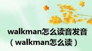 walkman怎么读音发音（walkman怎么读）