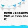 平安智盈人生终身寿险万能型交10年后怎么办（智盈人生10年后不缴费）