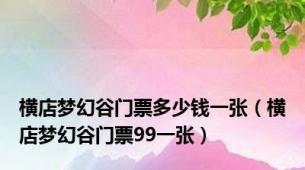 横店梦幻谷门票多少钱一张（横店梦幻谷门票99一张）