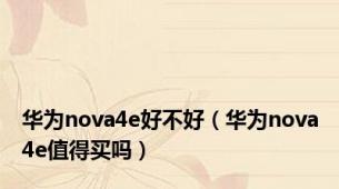 华为nova4e好不好（华为nova4e值得买吗）