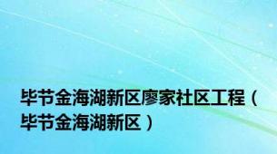 毕节金海湖新区廖家社区工程（毕节金海湖新区）