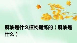 麻油是什么植物提炼的（麻油是什么）