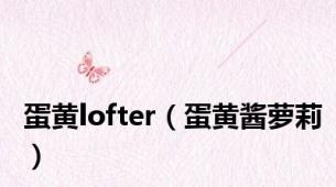 蛋黄lofter（蛋黄酱萝莉）