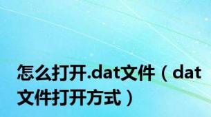 怎么打开.dat文件（dat文件打开方式）