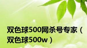 双色球500网杀号专家（双色球500w）