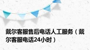 戴尔客服售后电话人工服务（戴尔客服电话24小时）