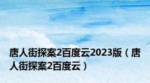 唐人街探案2百度云2023版（唐人街探案2百度云）