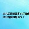 10兆的网速是多少打游戏够吗（10兆的网速是多少）