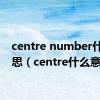 centre number什么意思（centre什么意思）