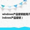 windows产品密钥能用几次（windows产品密钥）