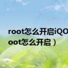 root怎么开启iQOO（root怎么开启）