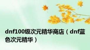 dnf100级次元精华商店（dnf蓝色次元精华）