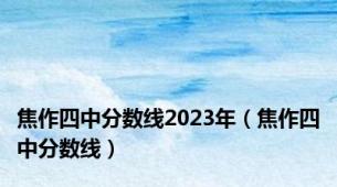 焦作四中分数线2023年（焦作四中分数线）