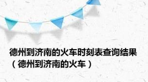 德州到济南的火车时刻表查询结果（德州到济南的火车）